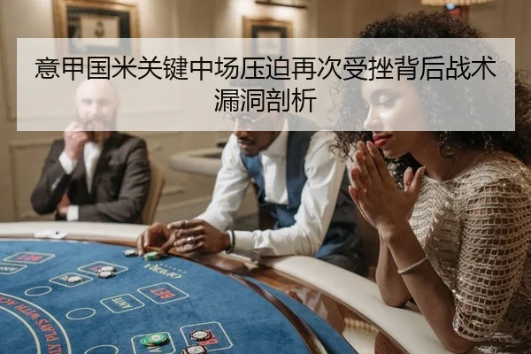 意甲国米关键中场压迫再次受挫背后战术漏洞剖析
